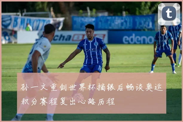 孙一文重剑世界杯摘银后畅谈奥运积分赛程复出心路历程
