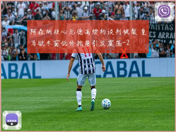 阿森纳核心厄德高续约谈判破裂 皇马欲冬窗低价挖角引发震荡