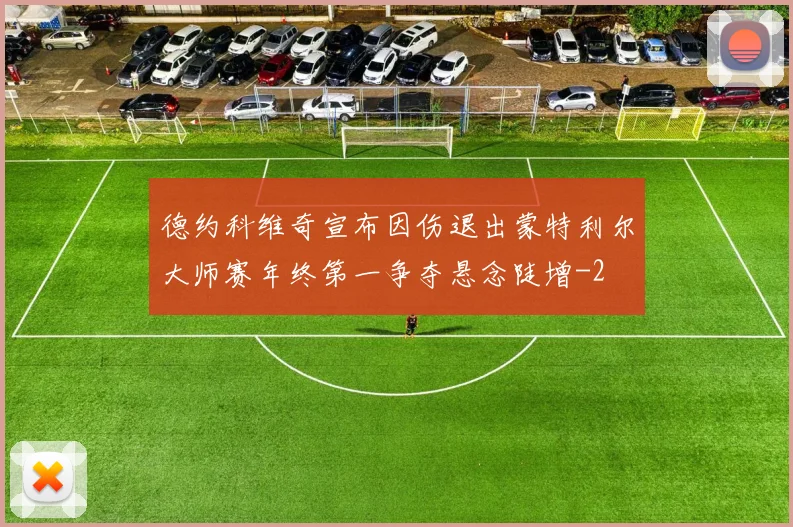 德约科维奇宣布因伤退出蒙特利尔大师赛年终第一争夺悬念陡增