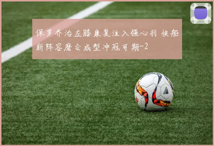 保罗乔治左膝康复注入强心剂 快船新阵容磨合成型冲冠可期