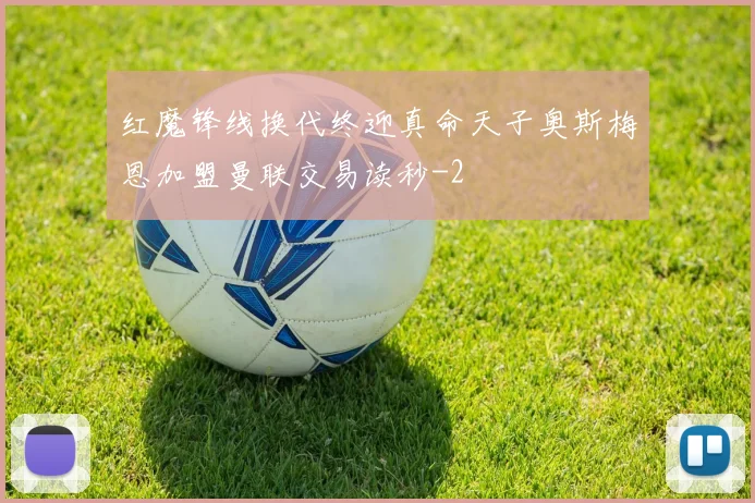 红魔锋线换代终迎真命天子奥斯梅恩加盟曼联交易读秒
