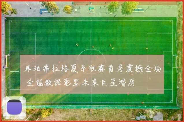 库珀弗拉格夏季联赛首秀震撼全场 全能数据彰显未来巨星潜质