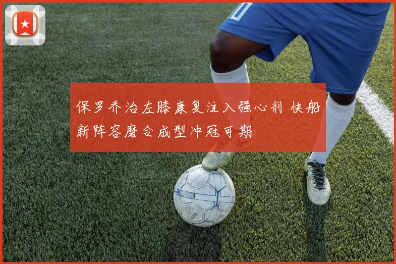 保罗乔治左膝康复注入强心剂 快船新阵容磨合成型冲冠可期