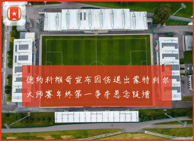 德约科维奇宣布因伤退出蒙特利尔大师赛年终第一争夺悬念陡增