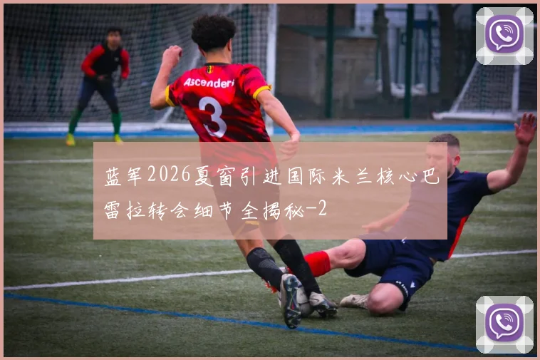 蓝军2026夏窗引进国际米兰核心巴雷拉转会细节全揭秘